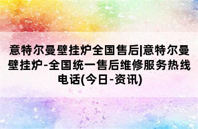 意特尔曼壁挂炉全国售后|意特尔曼壁挂炉-全国统一售后维修服务热线电话(今日-资讯)